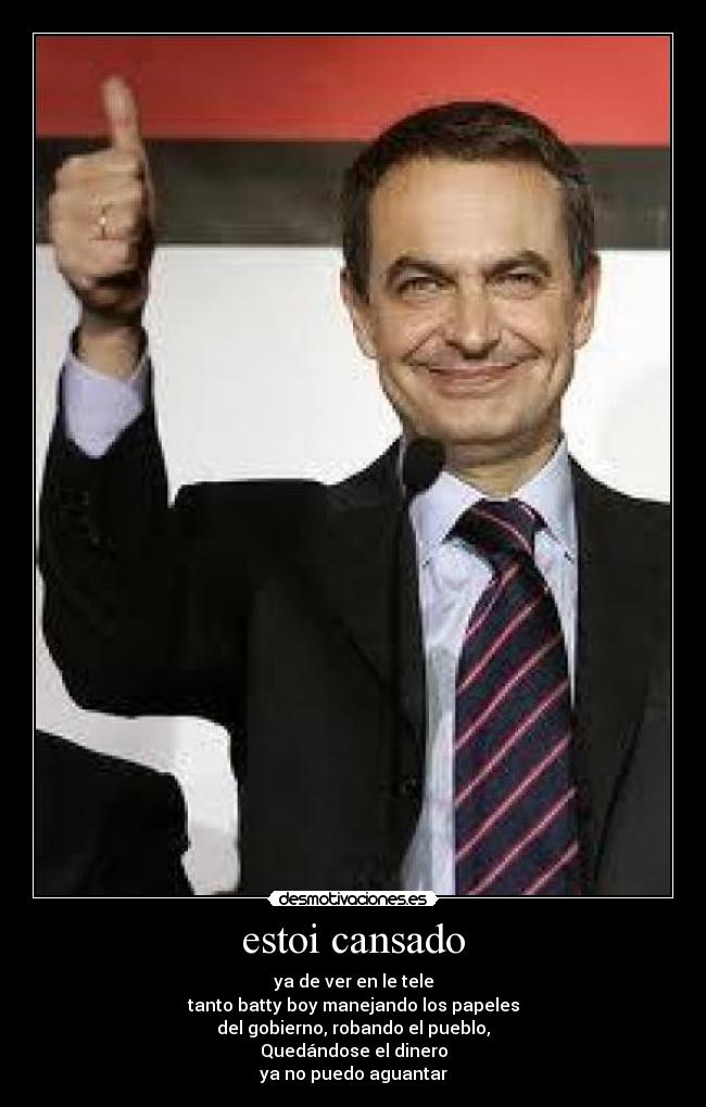 estoi cansado - ya de ver en le tele
tanto batty boy manejando los papeles
del gobierno, robando el pueblo,
Quedándose el dinero
ya no puedo aguantar