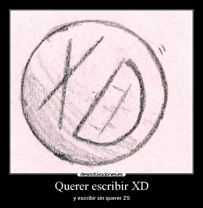 Querer escribir XD - y escribir sin querer ZS