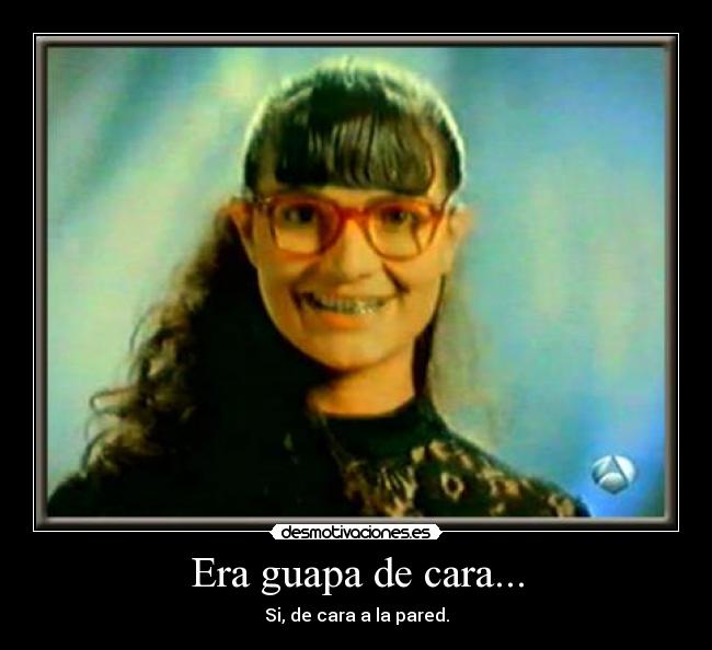 Era guapa de cara... - Si, de cara a la pared.