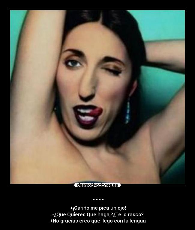 .... - +¡Cariño me pica un ojo!
-¿Que Quieres Que haga,?¿Te lo rasco?
+No gracias creo que llego con la lengua