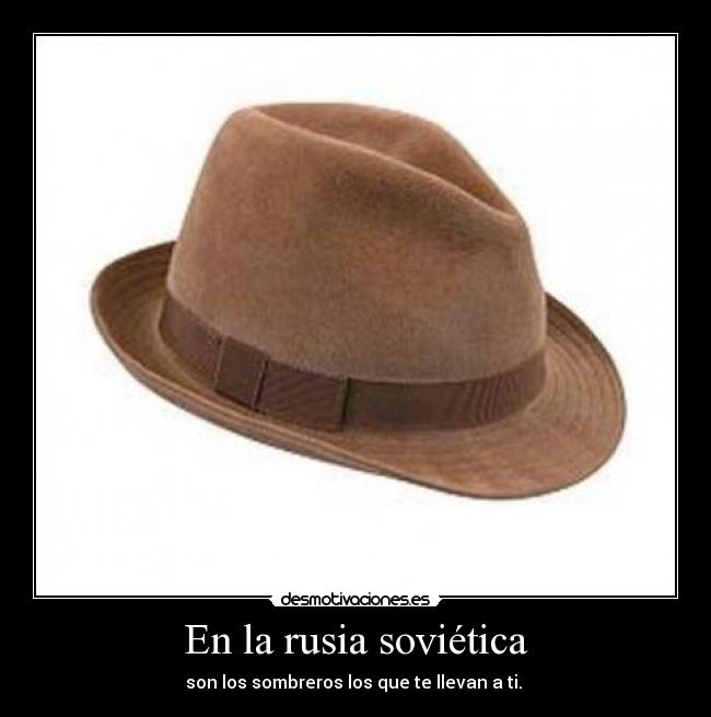 En la rusia soviética - son los sombreros los que te llevan a ti.