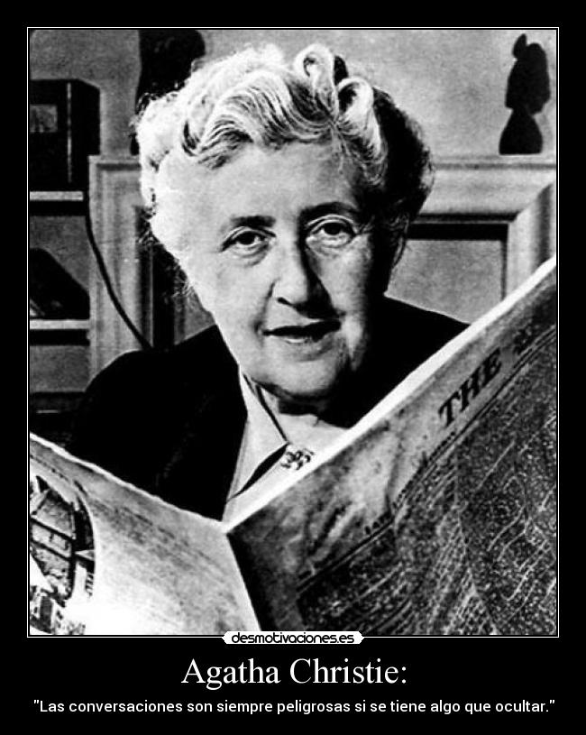 Agatha Christie: - Las conversaciones son siempre peligrosas si se tiene algo que ocultar.