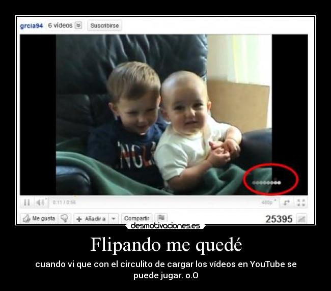 Flipando me quedé - cuando vi que con el circulito de cargar los vídeos en YouTube se puede jugar. o.O