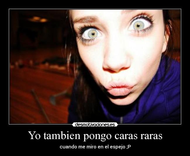 Yo tambien pongo caras raras - 