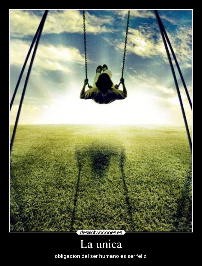 La unica - obligacion del ser humano es ser feliz