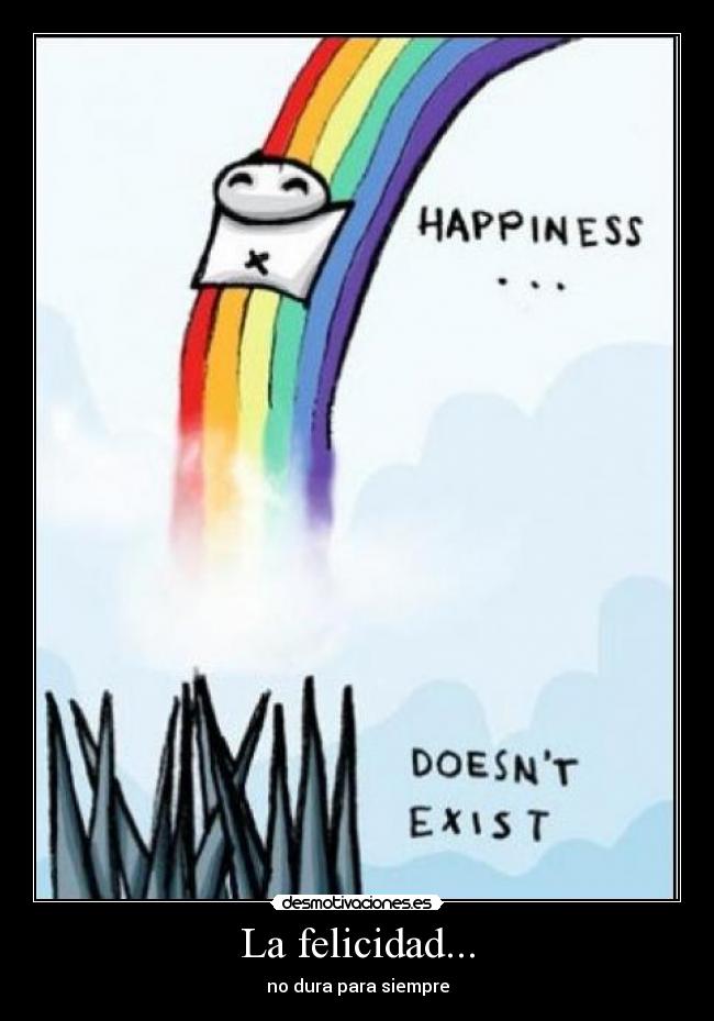 La felicidad... - no dura para siempre