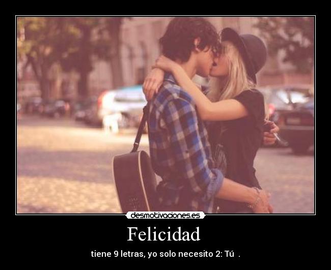 Felicidad - tiene 9 letras, yo solo necesito 2: Tú ♥.