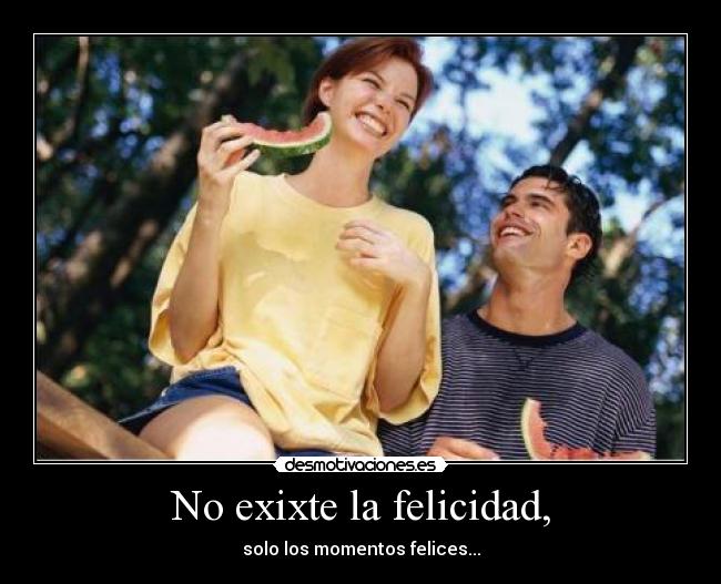 No exixte la felicidad, - solo los momentos felices...