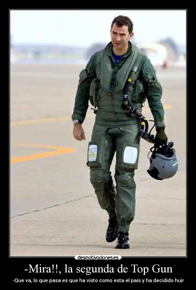 -Mira!!, la segunda de Top Gun - -Que va, lo que pasa es que ha visto como esta el pais y ha decidido huir