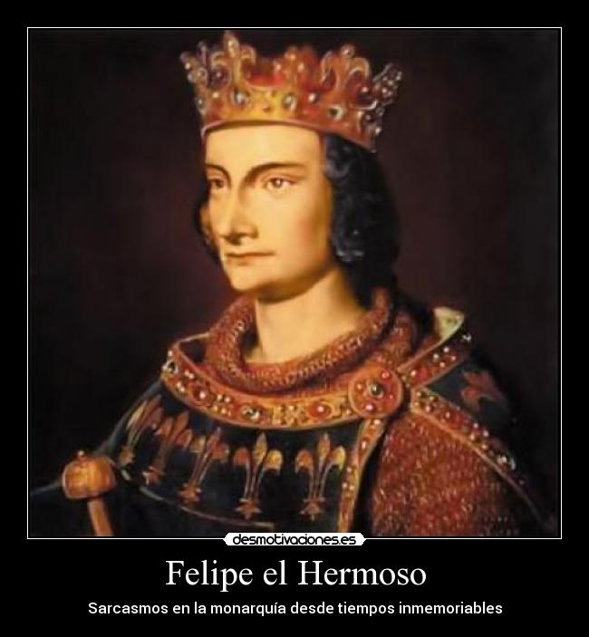 Felipe el Hermoso - Sarcasmos en la monarquía desde tiempos inmemoriables