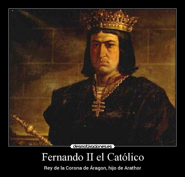 Fernando II el Católico - Rey de la Corona de Áragon, hijo de Arathor