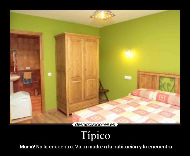 Típico - -Mamá! No lo encuentro. Va tu madre a la habitación y lo encuentra