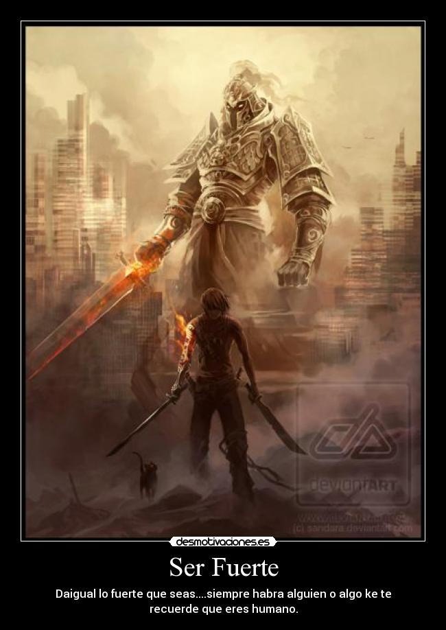 Ser Fuerte - Daigual lo fuerte que seas....siempre habra alguien o algo ke te
recuerde que eres humano.