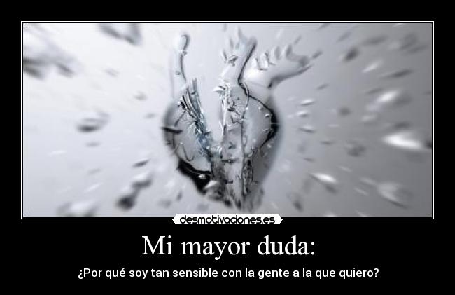 Mi mayor duda: - ¿Por qué soy tan sensible con la gente a la que quiero?