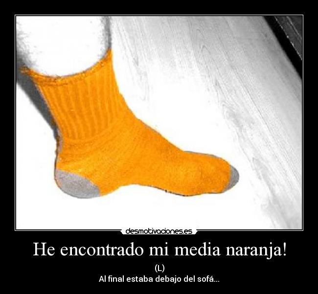 He encontrado mi media naranja! - (L)
Al final estaba debajo del sofá...