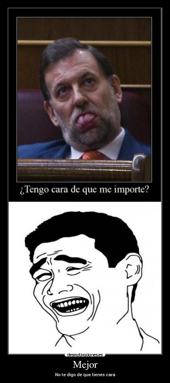 Mejor - No te digo de que tienes cara