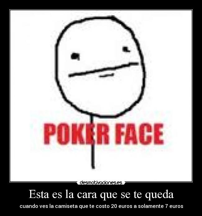 Esta es la cara que se te queda - cuando ves la camiseta que te costo 20 euros a solamente 7 euros