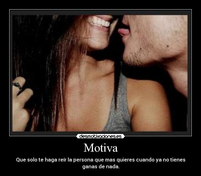 Motiva - Que solo te haga reír la persona que mas quieres cuando ya no tienes ganas de nada.