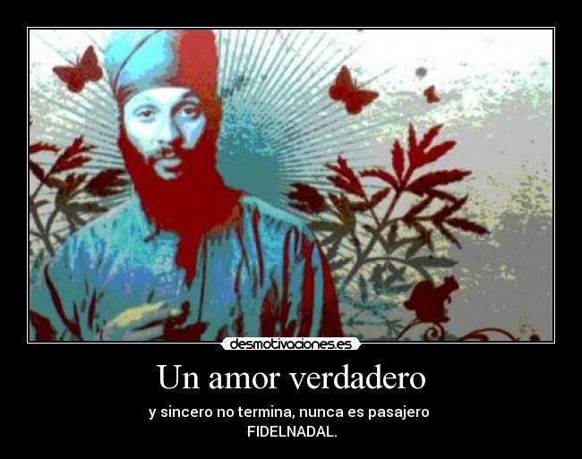 Un amor verdadero - y sincero no termina, nunca es pasajero
FIDELNADAL.