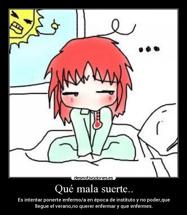 Qué mala suerte.. - Es intentar ponerte enfermo/a en época de instituto y no poder,que
llegue el verano,no querer enfermar y que enfermes.