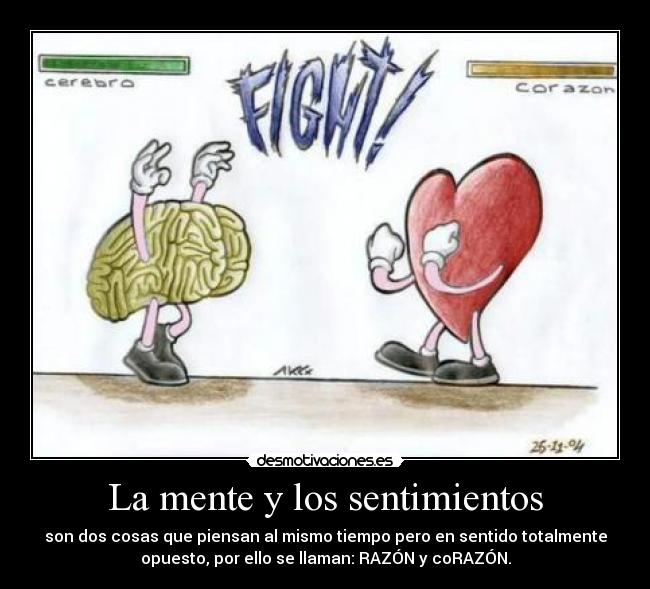 La mente y los sentimientos - son dos cosas que piensan al mismo tiempo pero en sentido totalmente
opuesto, por ello se llaman: RAZÓN y coRAZÓN.