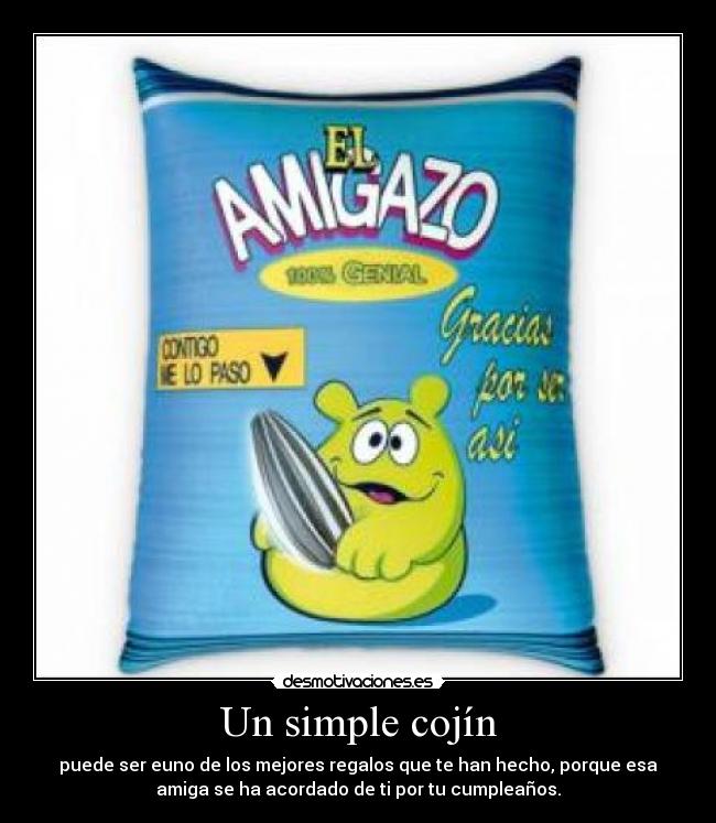 Un simple cojín - puede ser euno de los mejores regalos que te han hecho, porque esa
amiga se ha acordado de ti por tu cumpleaños.
