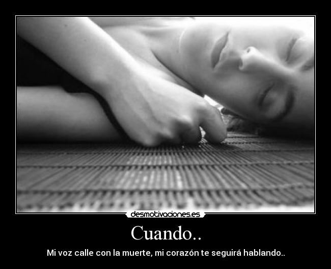 Cuando.. - Mi voz calle con la muerte, mi corazón te seguirá hablando..