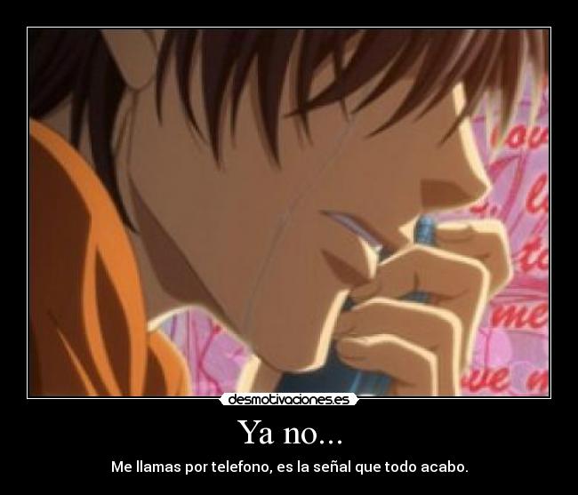 Ya no... - Me llamas por telefono, es la señal que todo acabo.