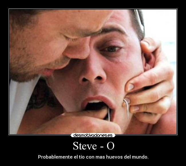 Steve - O - Probablemente el tío con mas huevos del mundo.