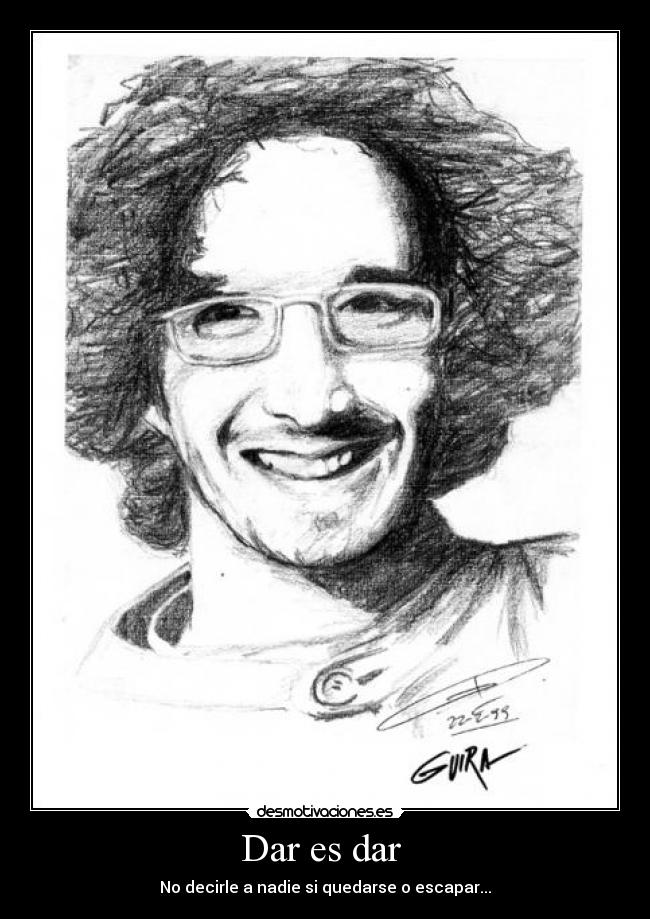 Dar es dar - No decirle a nadie si quedarse o escapar...