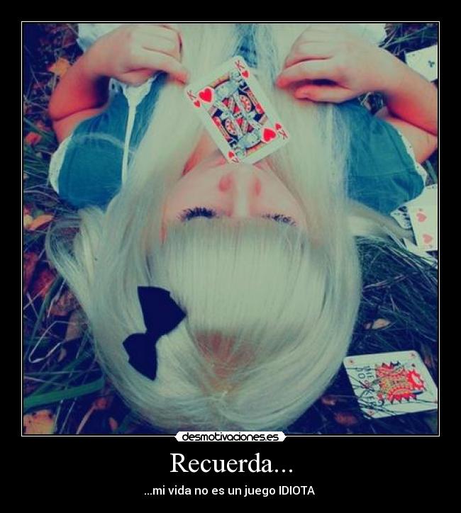 Recuerda... - ...mi vida no es un juego IDIOTA