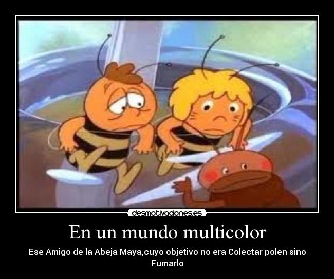 En un mundo multicolor - Ese Amigo de la Abeja Maya,cuyo objetivo no era Colectar polen sino Fumarlo