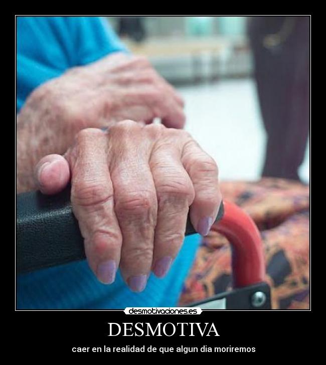 DESMOTIVA - caer en la realidad de que algun dia moriremos