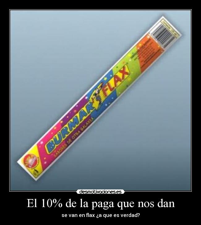 El 10% de la paga que nos dan - se van en flax ¿a que es verdad?