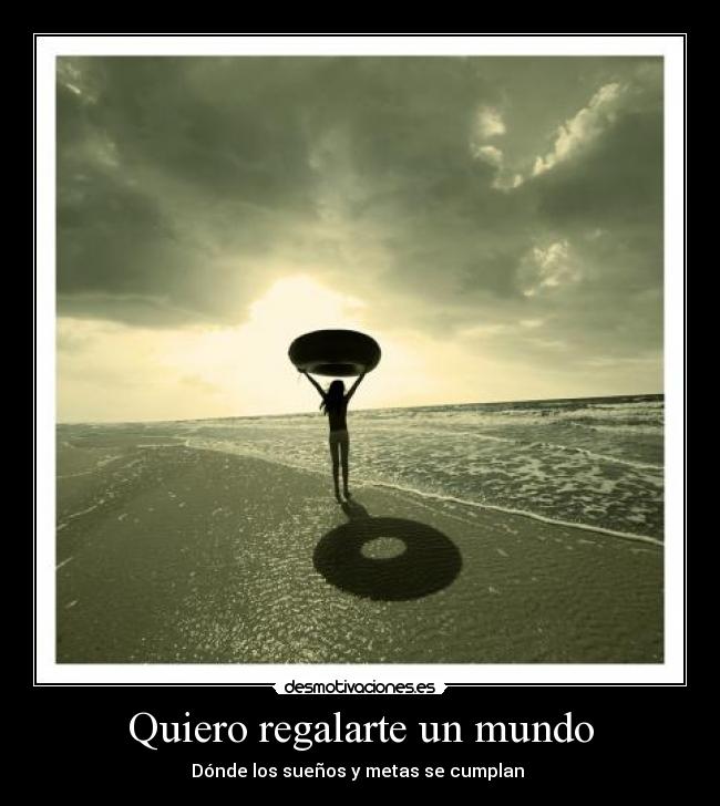 Quiero regalarte un mundo - Dónde los sueños y metas se cumplan
