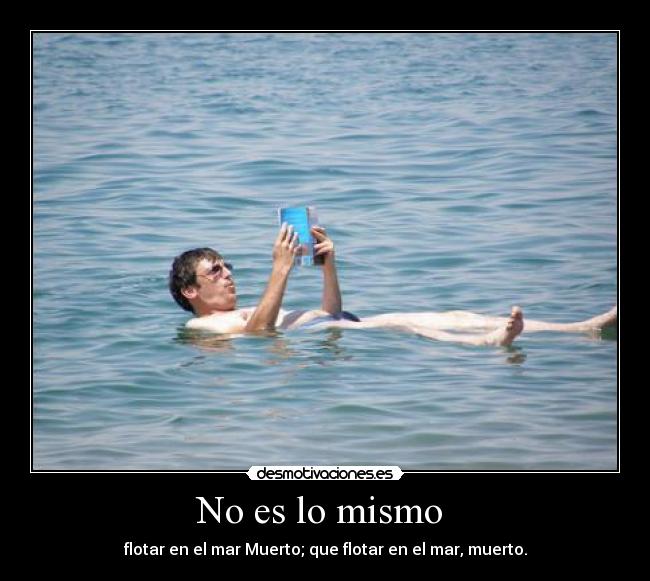 No es lo mismo  - flotar en el mar Muerto; que flotar en el mar, muerto.