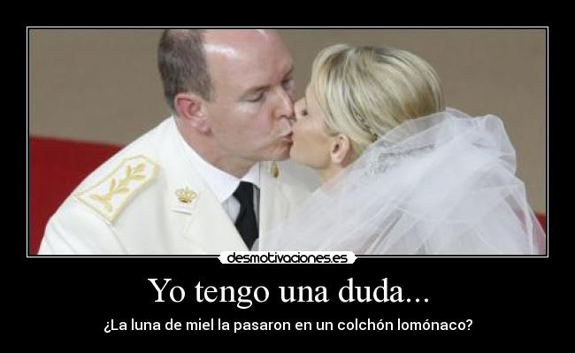 Yo tengo una duda... - ¿La luna de miel la pasaron en un colchón lomónaco?