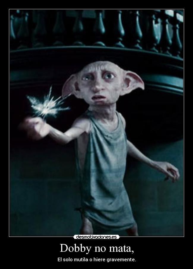 Dobby no mata, - El solo mutila o hiere gravemente.