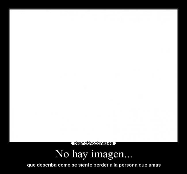 No hay imagen... - que describa como se siente perder a la persona que amas
