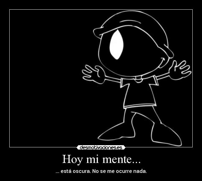 Hoy mi mente... - ... está oscura. No se me ocurre nada.
