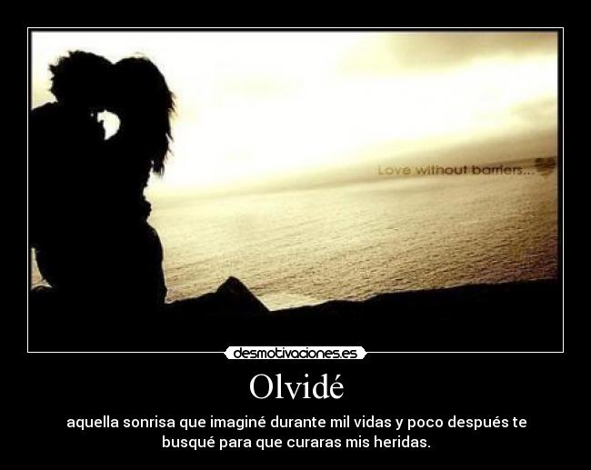 Olvidé - aquella sonrisa que imaginé durante mil vidas y poco después te
busqué para que curaras mis heridas.