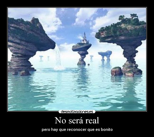 No será real - pero hay que reconocer que es bonito
