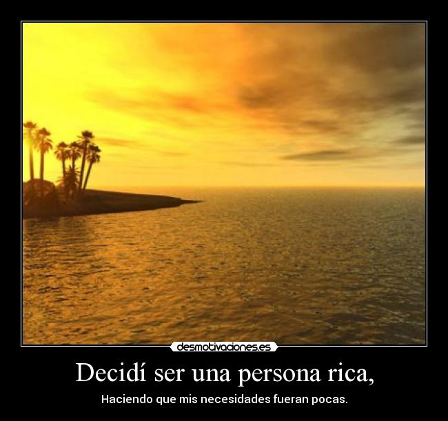 Decidí ser una persona rica, - Haciendo que mis necesidades fueran pocas.