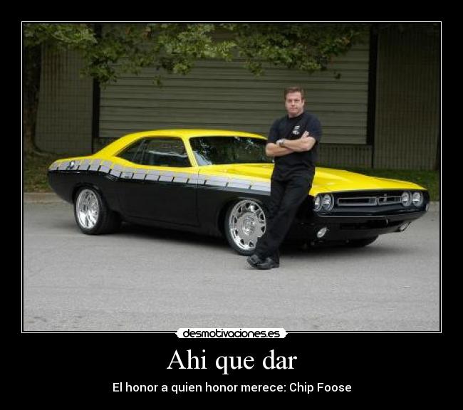 Ahi que dar - El honor a quien honor merece: Chip Foose