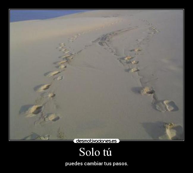 Solo tú - puedes cambiar tus pasos.