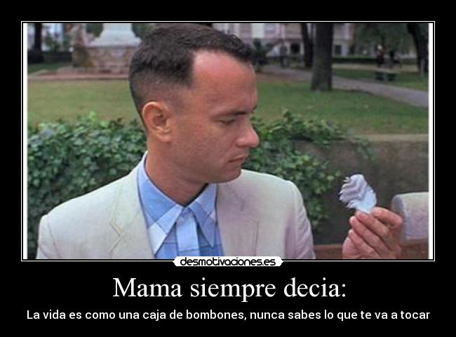 Mama siempre decia: - La vida es como una caja de bombones, nunca sabes lo que te va a tocar