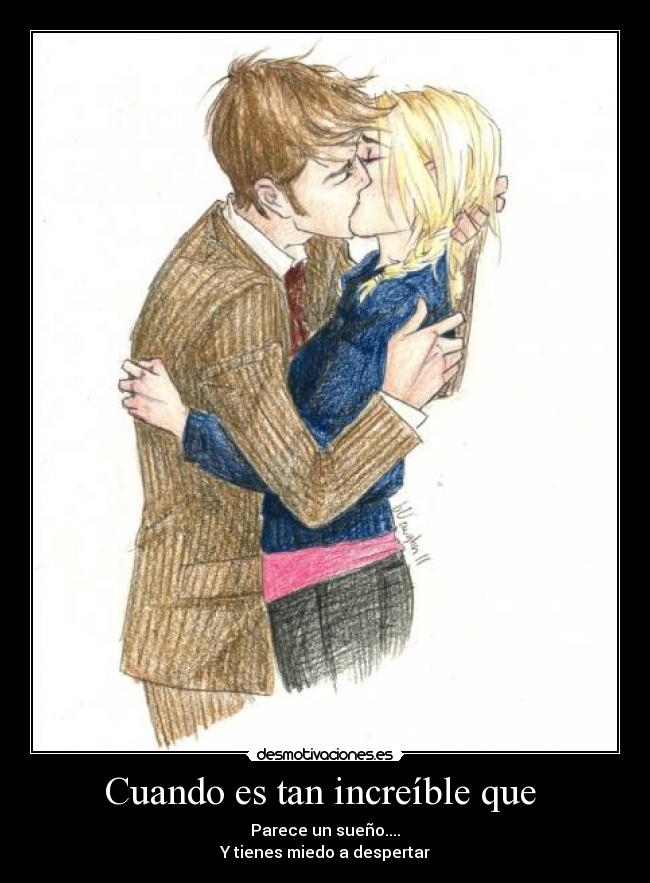 Cuando es tan increíble que  - Parece un sueño....
Y tienes miedo a despertar
