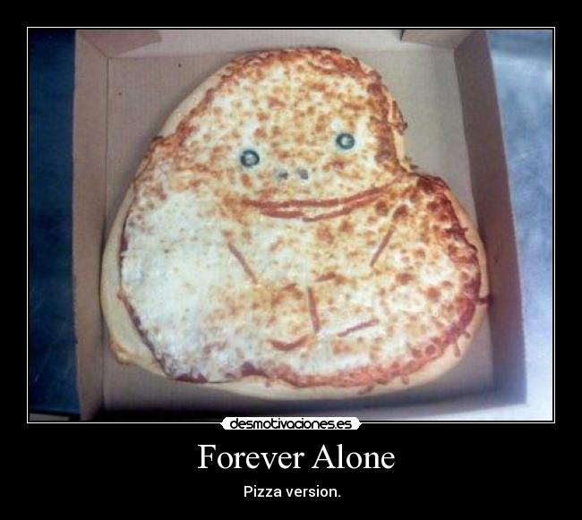  Forever Alone - Pizza version.