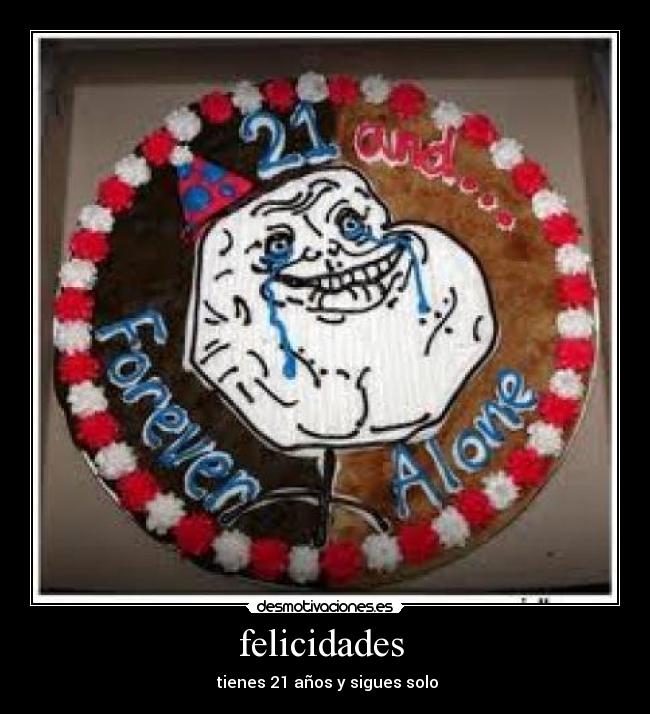 felicidades - tienes 21 años y sigues solo
