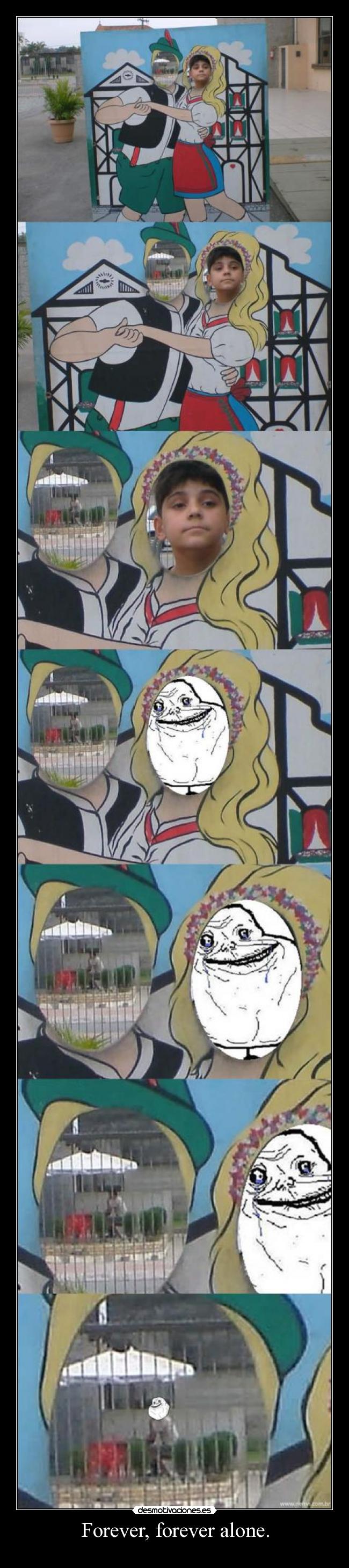 Forever, forever alone. -